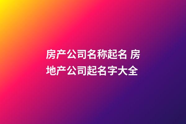 房产公司名称起名 房地产公司起名字大全